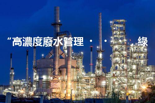 “高濃度廢水管理，綠色環(huán)保新篇章”